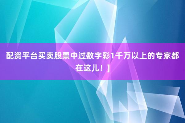 配资平台买卖股票中过数字彩1千万以上的专家都在这儿！]