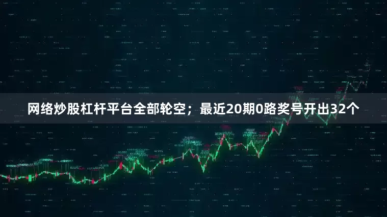 网络炒股杠杆平台全部轮空；最近20期0路奖号开出32个