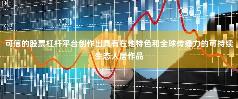 可信的股票杠杆平台创作出具有在地特色和全球传播力的可持续生态人居作品