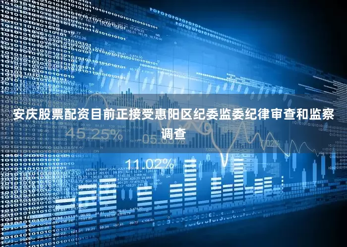 安庆股票配资目前正接受惠阳区纪委监委纪律审查和监察调查