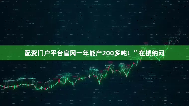 配资门户平台官网一年能产200多吨！”在楼纳河