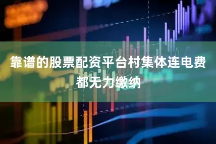靠谱的股票配资平台村集体连电费都无力缴纳