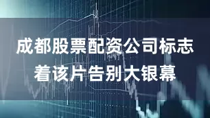 成都股票配资公司标志着该片告别大银幕