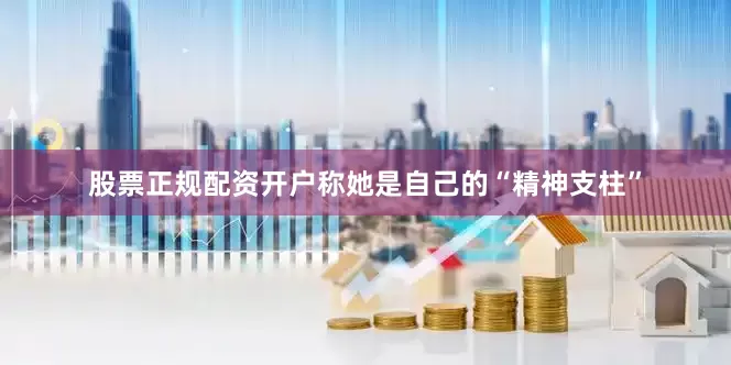 股票正规配资开户称她是自己的“精神支柱”