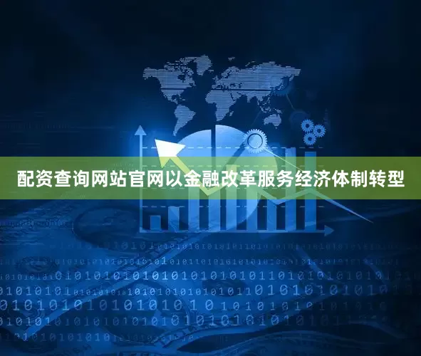 配资查询网站官网以金融改革服务经济体制转型