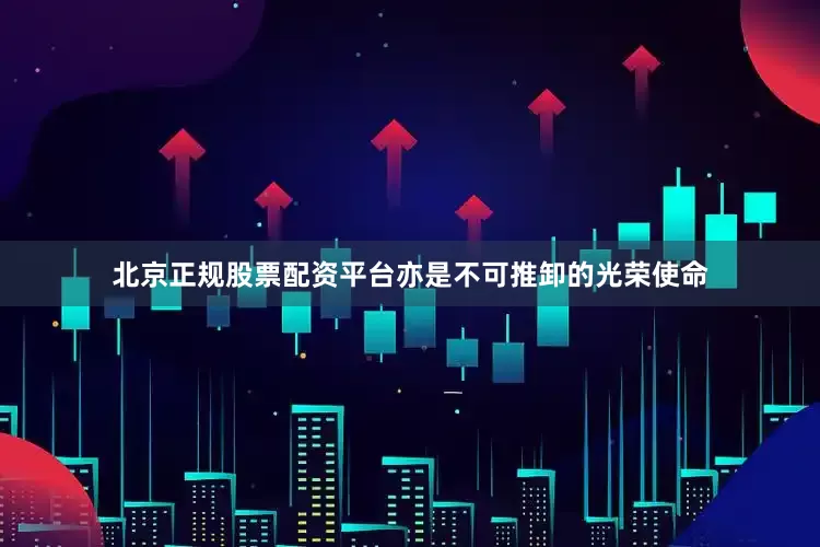 北京正规股票配资平台亦是不可推卸的光荣使命