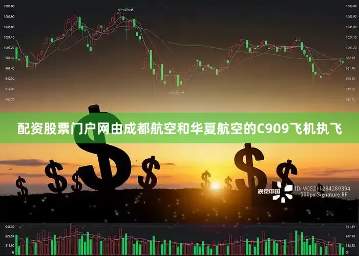 配资股票门户网由成都航空和华夏航空的C909飞机执飞