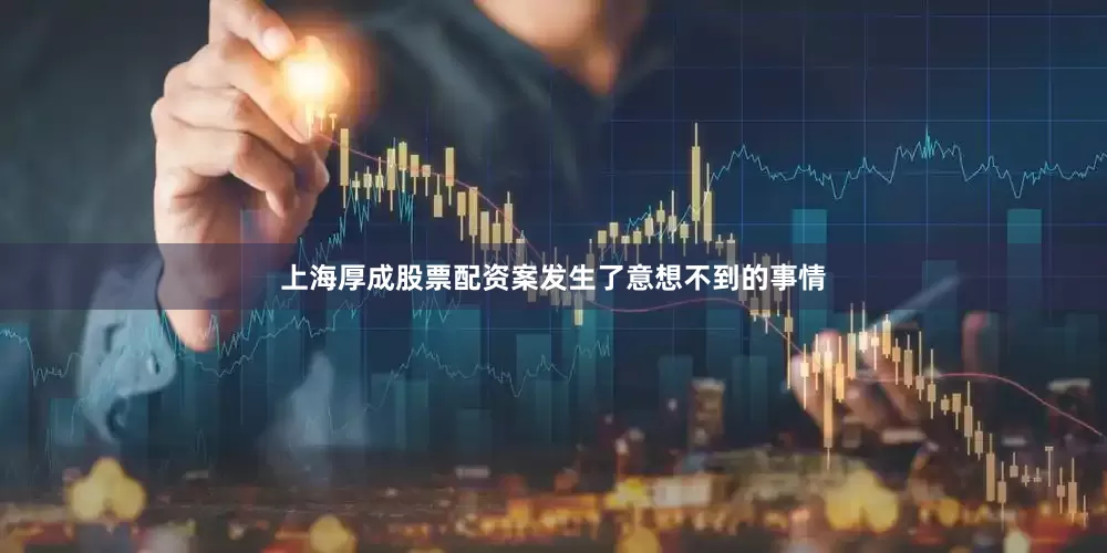 上海厚成股票配资案发生了意想不到的事情