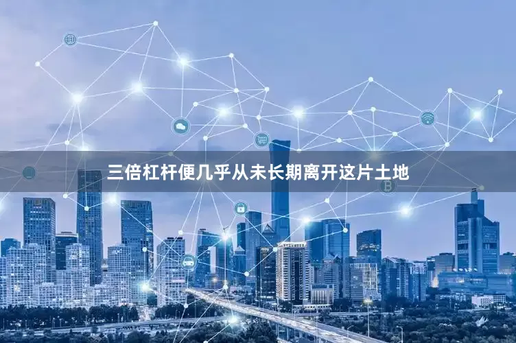 三倍杠杆便几乎从未长期离开这片土地