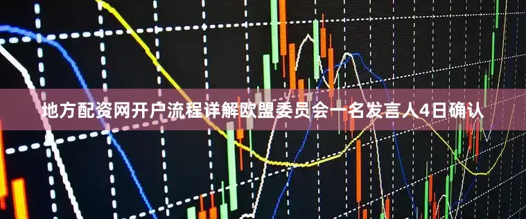 地方配资网开户流程详解欧盟委员会一名发言人4日确认