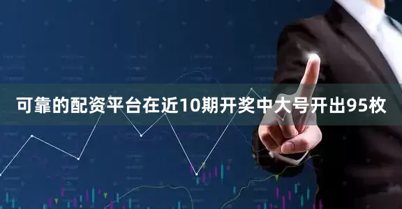 可靠的配资平台在近10期开奖中大号开出95枚