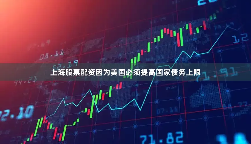 上海股票配资因为美国必须提高国家债务上限
