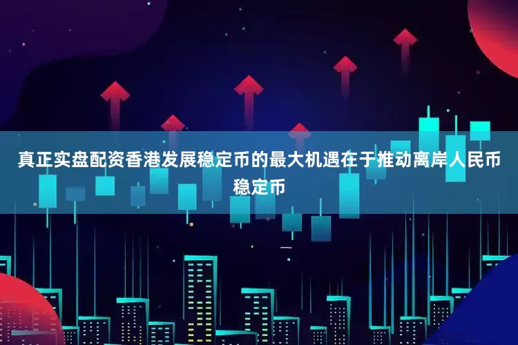 真正实盘配资香港发展稳定币的最大机遇在于推动离岸人民币稳定币
