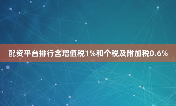 配资平台排行含增值税1%和个税及附加税0.6%