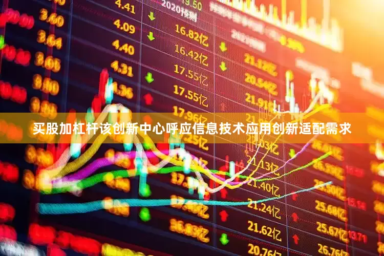 买股加杠杆该创新中心呼应信息技术应用创新适配需求
