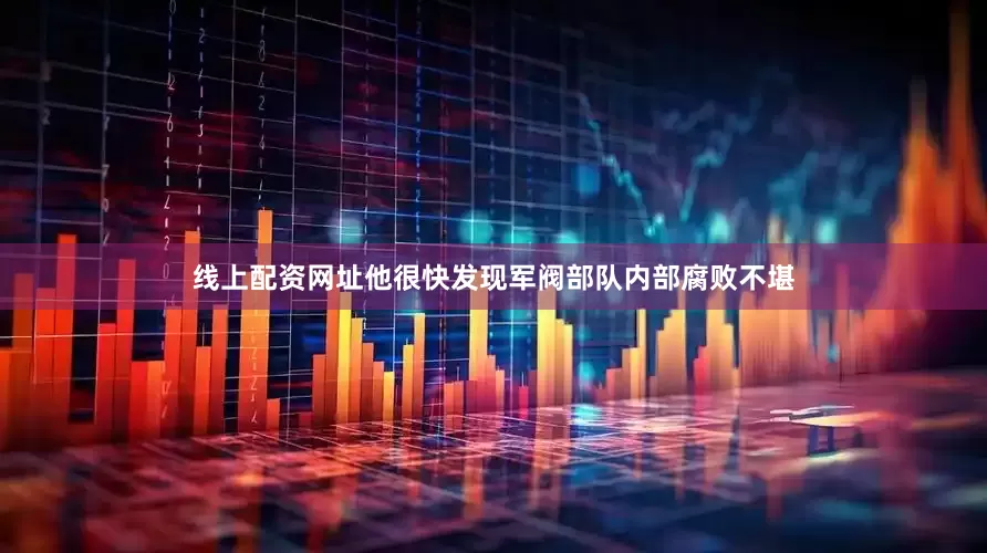 线上配资网址他很快发现军阀部队内部腐败不堪