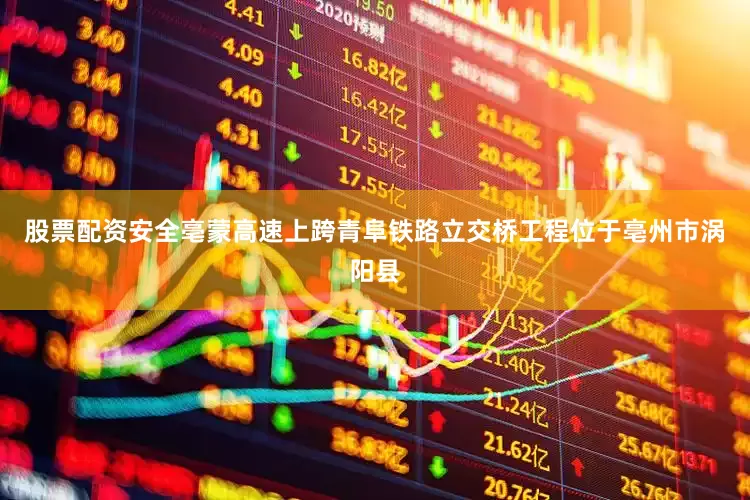 股票配资安全亳蒙高速上跨青阜铁路立交桥工程位于亳州市涡阳县