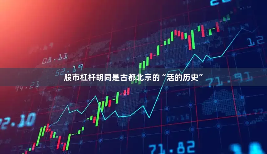 股市杠杆胡同是古都北京的“活的历史”
