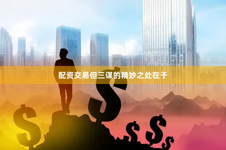 配资交易但三谋的精妙之处在于