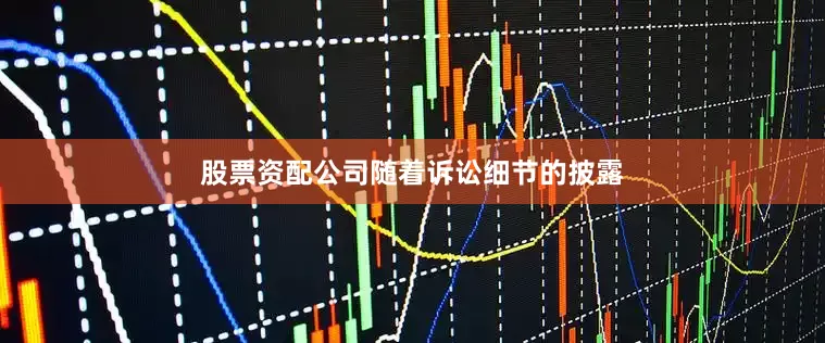 股票资配公司　　随着诉讼细节的披露
