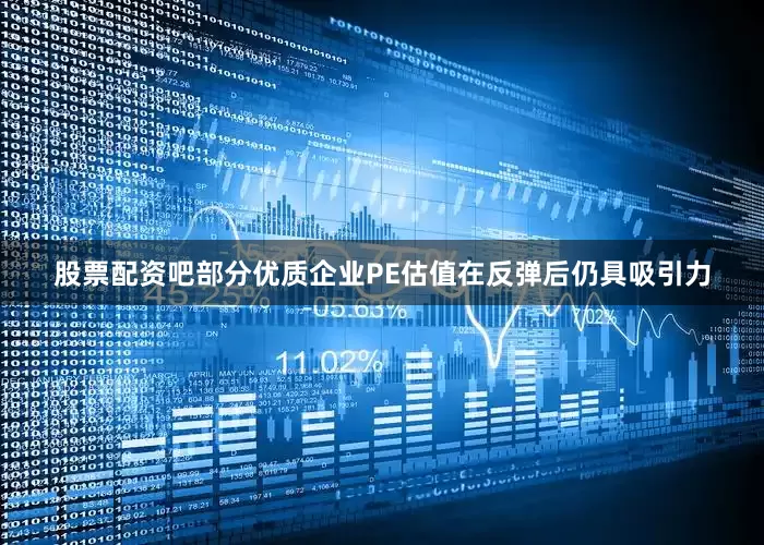 股票配资吧部分优质企业PE估值在反弹后仍具吸引力