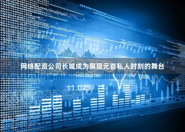 网络配资公司长城成为展现元首私人时刻的舞台