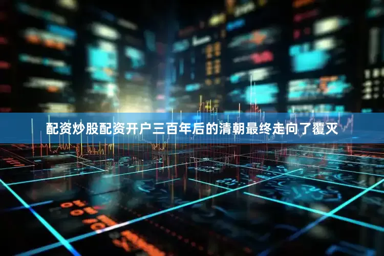配资炒股配资开户三百年后的清朝最终走向了覆灭