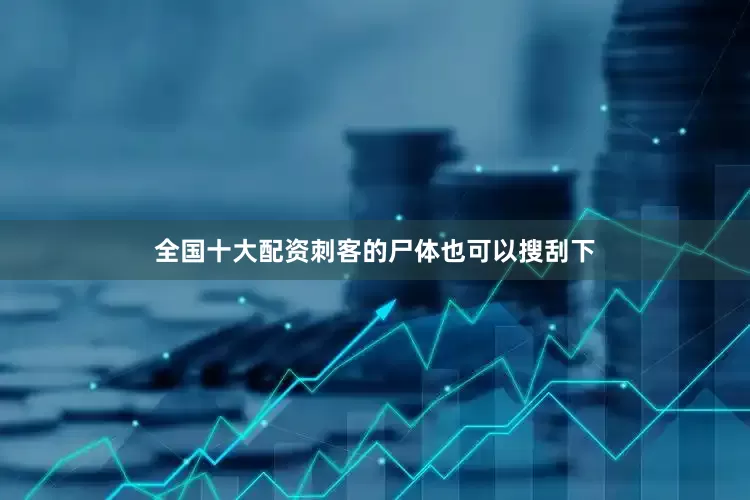 全国十大配资刺客的尸体也可以搜刮下
