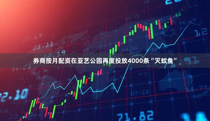 券商按月配资在亚艺公园再度投放4000条“灭蚊鱼”