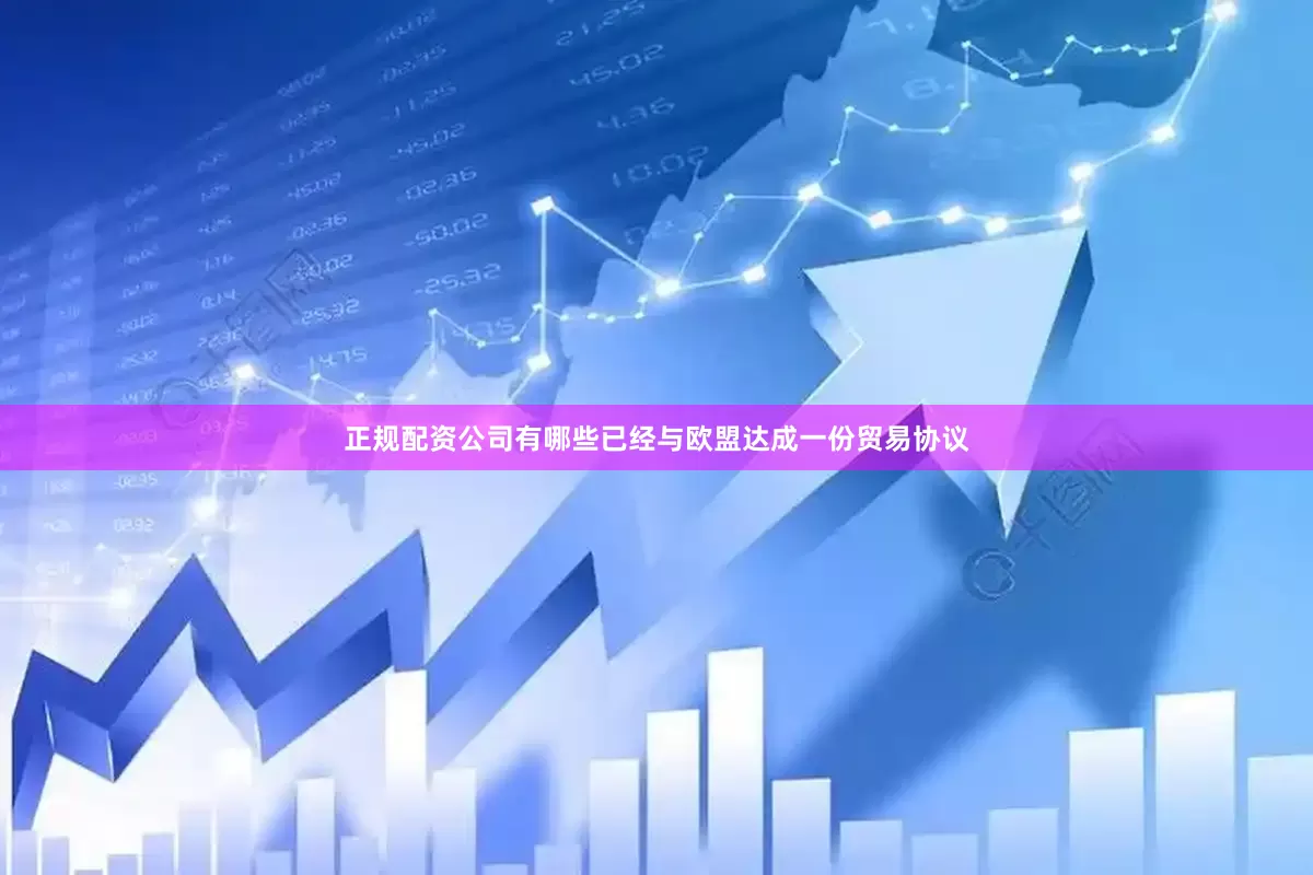 正规配资公司有哪些已经与欧盟达成一份贸易协议