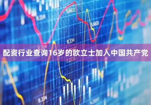 配资行业查询16岁的欧立士加入中国共产党