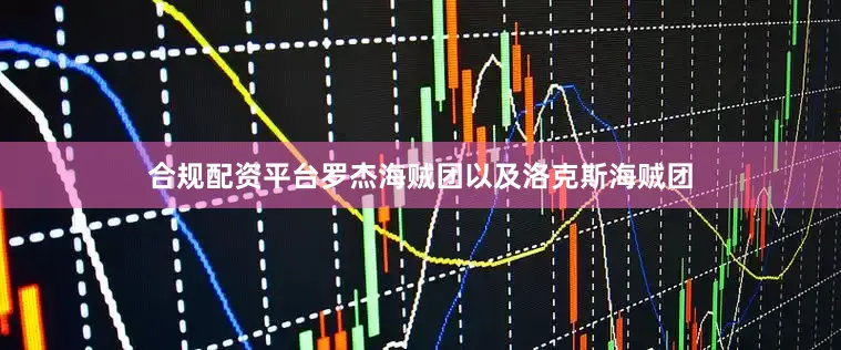 合规配资平台罗杰海贼团以及洛克斯海贼团