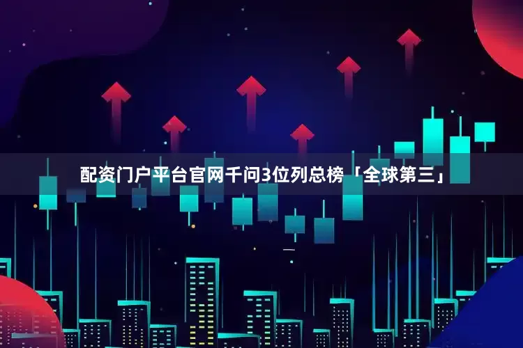 配资门户平台官网千问3位列总榜「全球第三」