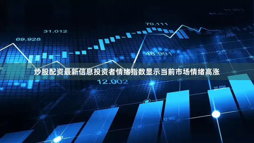 炒股配资最新信息投资者情绪指数显示当前市场情绪高涨