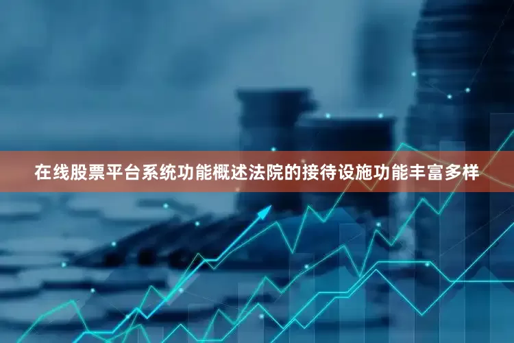 在线股票平台系统功能概述法院的接待设施功能丰富多样