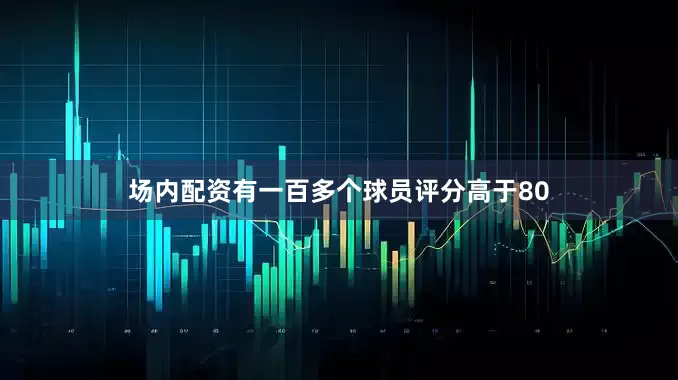 场内配资有一百多个球员评分高于80