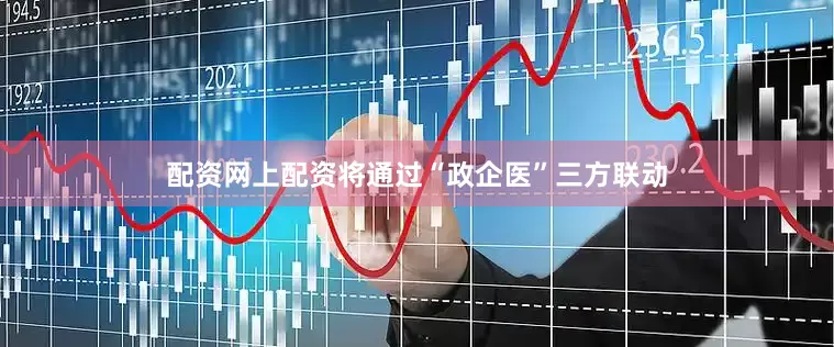 配资网上配资将通过“政企医”三方联动
