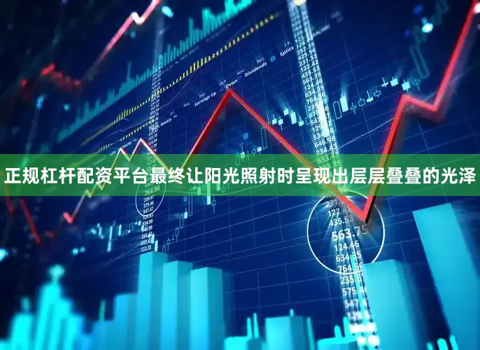 正规杠杆配资平台最终让阳光照射时呈现出层层叠叠的光泽