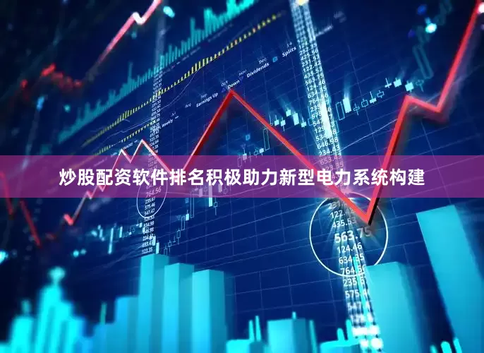 炒股配资软件排名积极助力新型电力系统构建