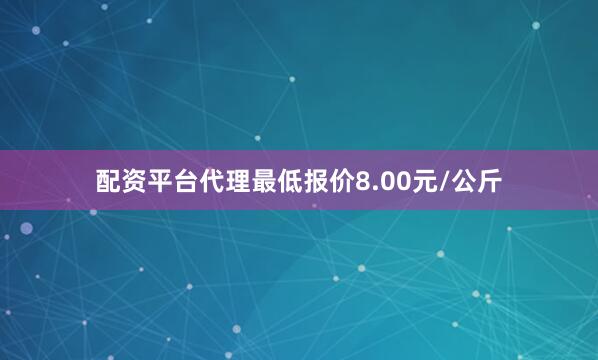配资平台代理最低报价8.00元/公斤