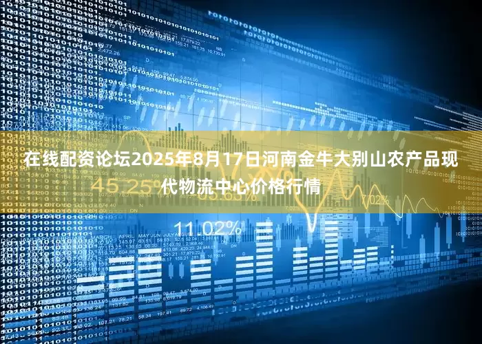 在线配资论坛2025年8月17日河南金牛大别山农产品现代物流中心价格行情