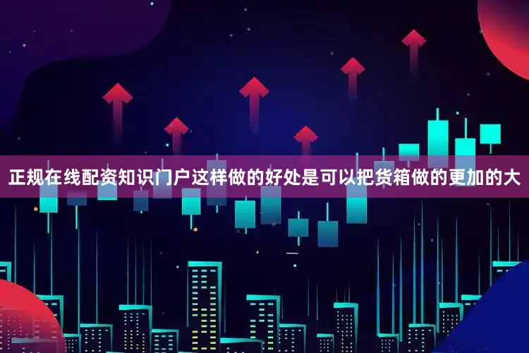正规在线配资知识门户这样做的好处是可以把货箱做的更加的大
